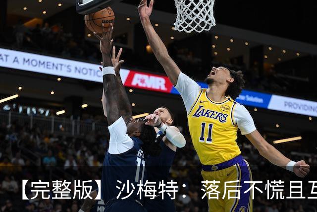【完整版】沙梅特：落后不慌且互相依靠 这是最让我骄傲的时刻