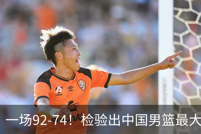 一场92-74！检验出中国男篮最大短板，郭士强或将弃用！