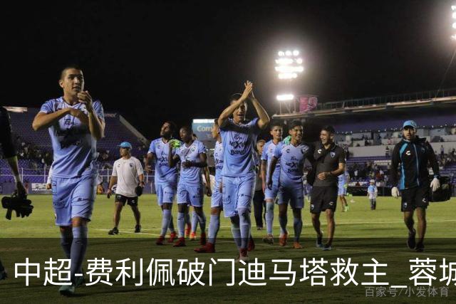 中超-费利佩破门迪马塔救主 蓉城2中门梁1-1平铜梁龙
