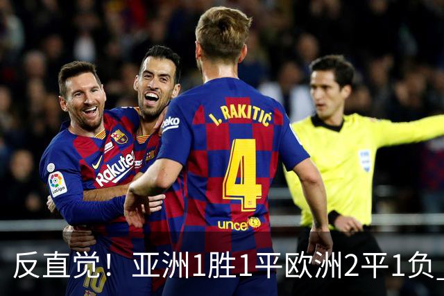 反直觉！亚洲1胜1平欧洲2平1负 近2届直接对话欧洲下风