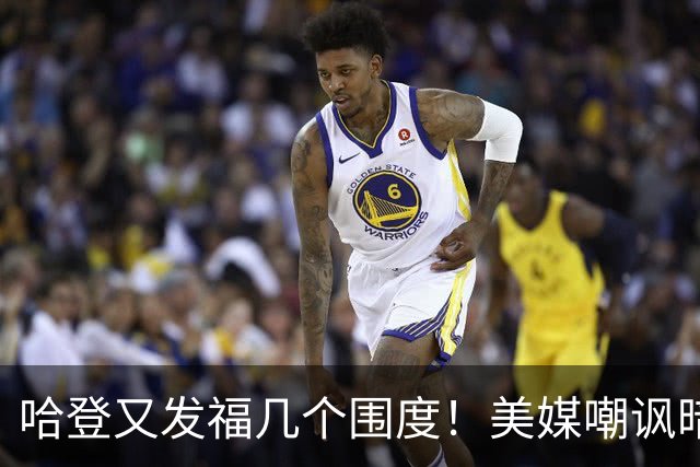 哈登又发福几个围度！美媒嘲讽暗示骑士生涯存疑 美记：体能隐患巨大