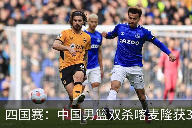 四国赛：中国男篮双杀喀麦隆获3连胜 贺希宁25+6赵嘉义21分