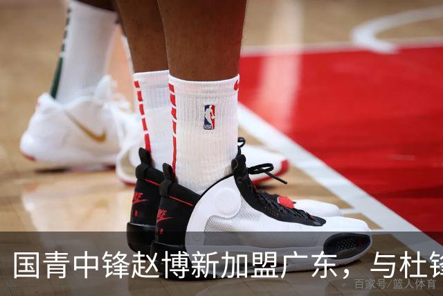 国青中锋赵博新加盟广东，与杜锋合作或迎新机遇