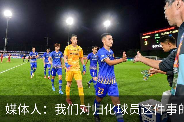 媒体人：我们对归化球员这件事的动力不是很足 还是希望华裔回归