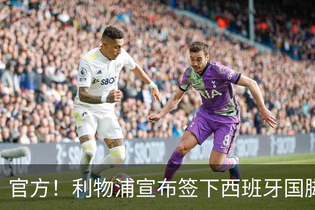 官方！利物浦宣布签下西班牙国脚 新帅伊劳拉麾下首签