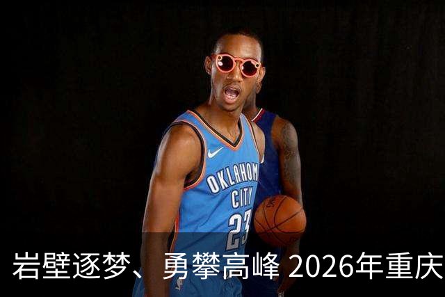 岩壁逐梦、勇攀高峰 2026年重庆市攀岩挑战赛落幕