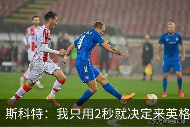 斯科特：我只用2秒就决定来英格兰当陪练 即便只是陪练也荣誉满满
