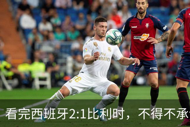 看完西班牙2:1比利时，不得不承认的3个事实，亚马尔离巨星还差远了