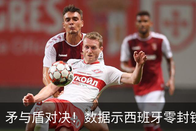 矛与盾对决！数据示西班牙零封铁军小胜比利时