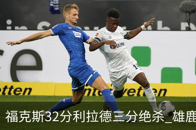 福克斯32分利拉德三分绝杀 雄鹿加时险胜国王