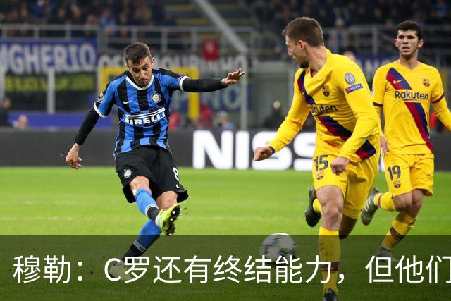 穆勒：C罗还有终结能力，但他们防守时只有10.5人；仍很难防梅西