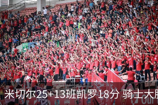 米切尔25+13班凯罗18分 骑士大胜魔术取7连胜