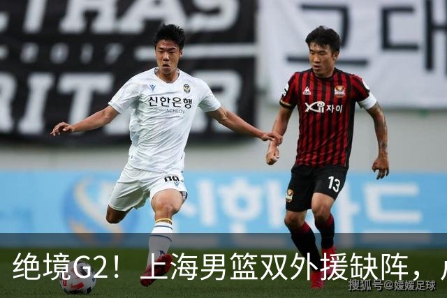 绝境G2！上海男篮双外援缺阵，卢伟直言太难，能否逆袭？