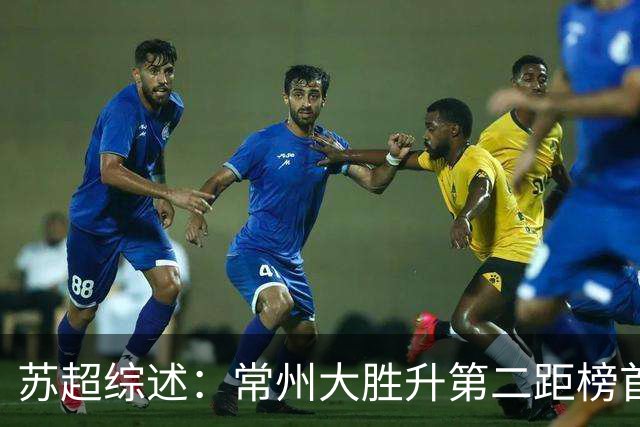 苏超综述：常州大胜升第二距榜首仅差1分，南通扬州战平各取1分