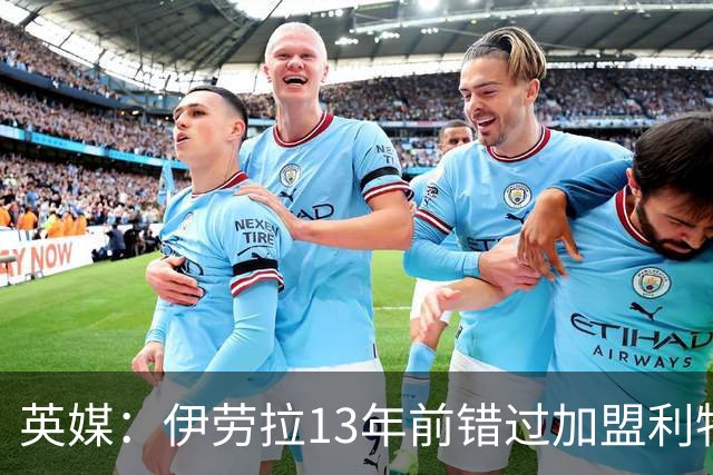 英媒：伊劳拉13年前错过加盟利物浦，他还致信感谢并解释个人决定