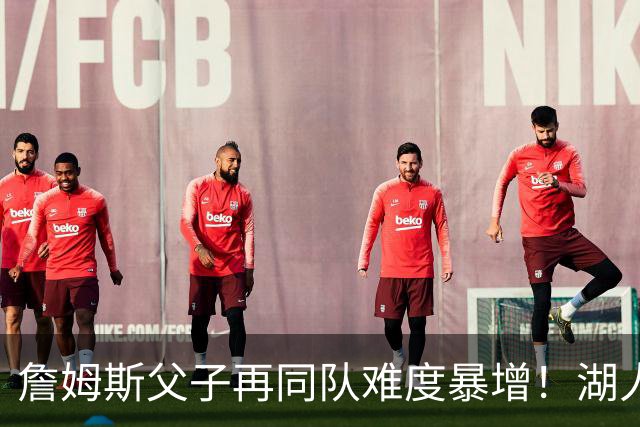 詹姆斯父子再同队难度暴增！湖人不愿轻易交易布朗尼 除非有重磅筹码