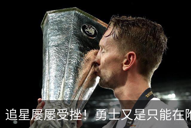 追星屡屡受挫！勇士又是只能在附加赛区挣扎？