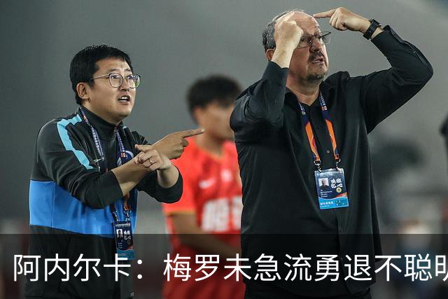 阿内尔卡：梅罗未急流勇退不聪明 我32岁都去中国了
