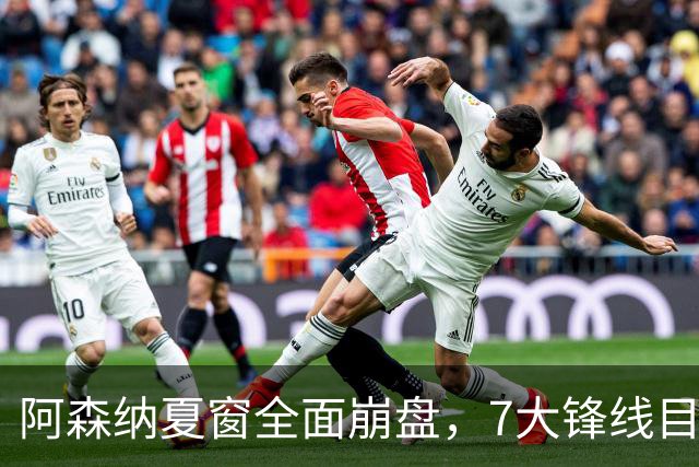阿森纳夏窗全面崩盘，7大锋线目标全落空夺冠后的阿森纳，这个夏天过得比任何人都想象的要憋屈