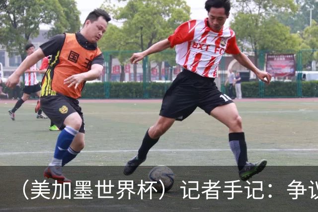 （美加墨世界杯）记者手记：争议中的阿根廷队