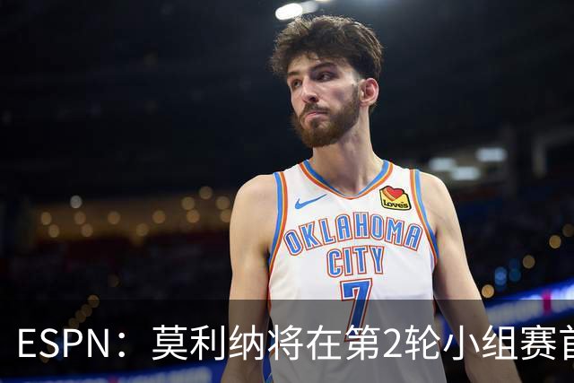 ESPN：莫利纳将在第2轮小组赛首发，塔利亚菲科复出和梅迪纳竞争