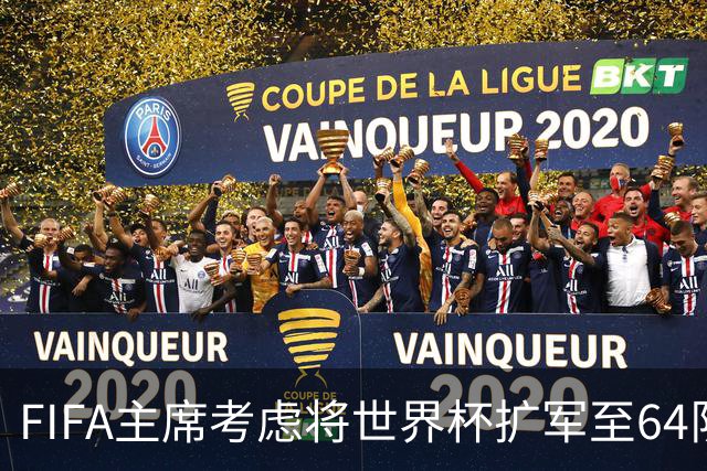 FIFA主席考虑将世界杯扩军至64队，国足目前排91名