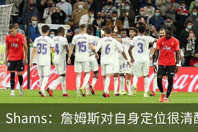 Shams：詹姆斯对自身定位很清醒 他愿意担任其他球队的第三选择