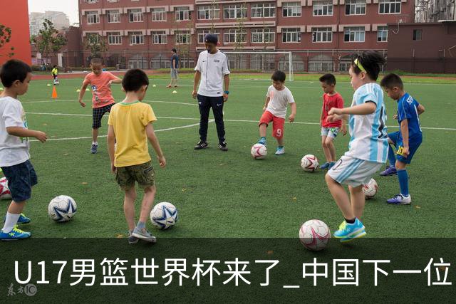 U17男篮世界杯来了 中国下一位NBA球员或就在其中